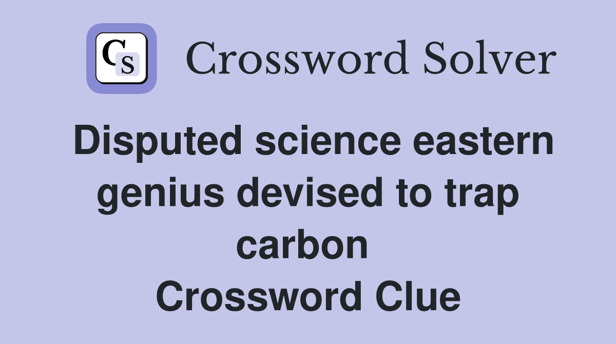 Disputed science eastern genius devised to trap carbon  Crossword Clue