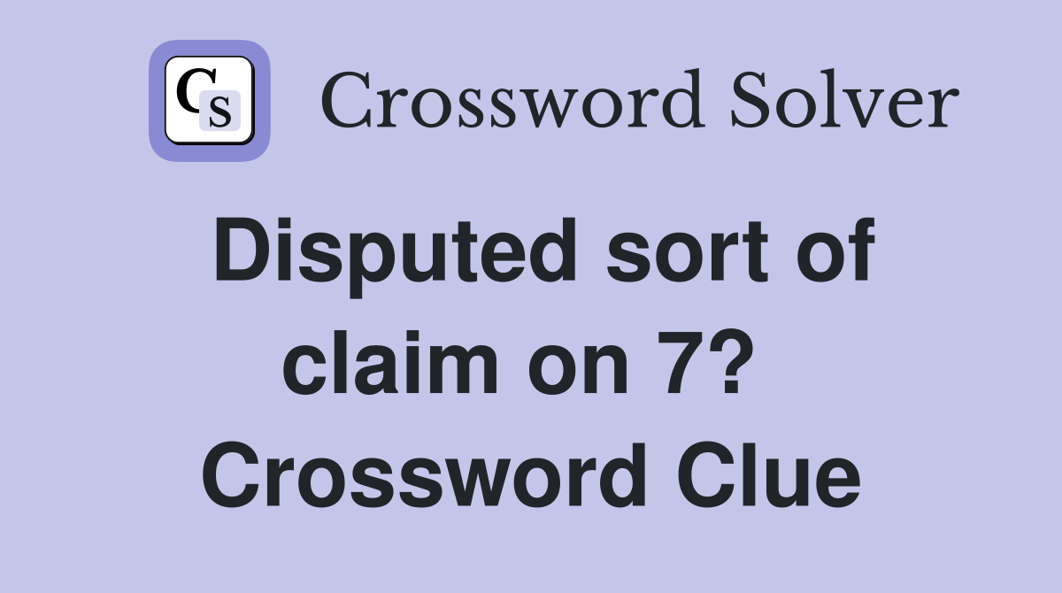Disputed sort of claim on 7?  Crossword Clue