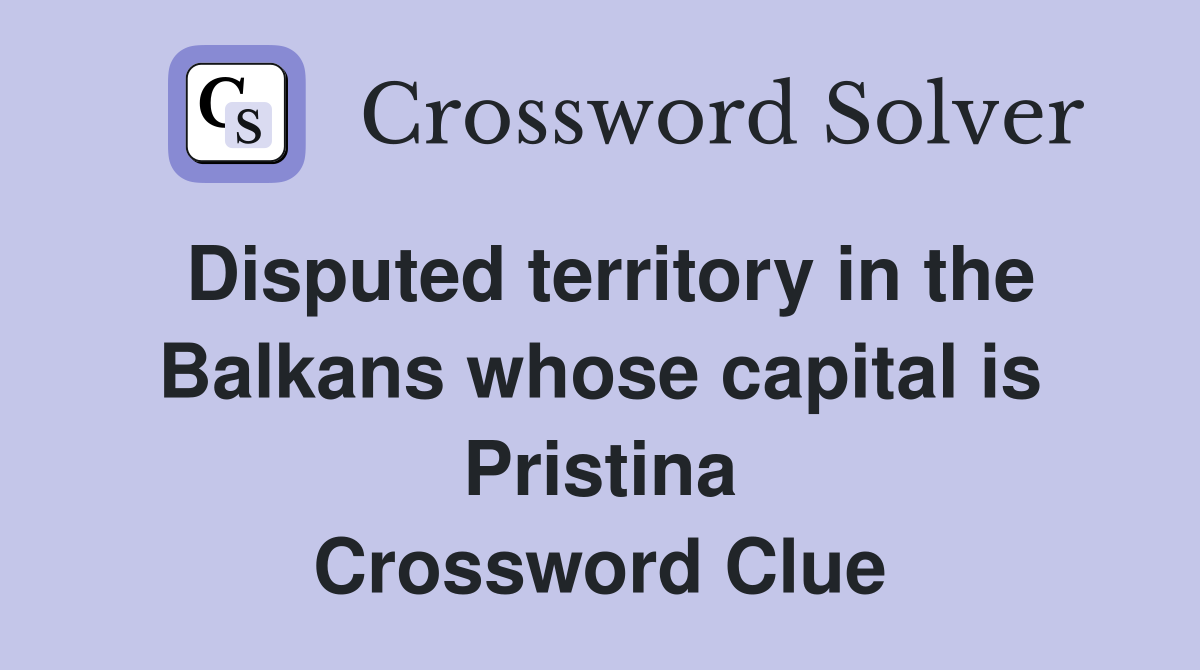 Disputed territory in the Balkans whose capital is Pristina Crossword Clue