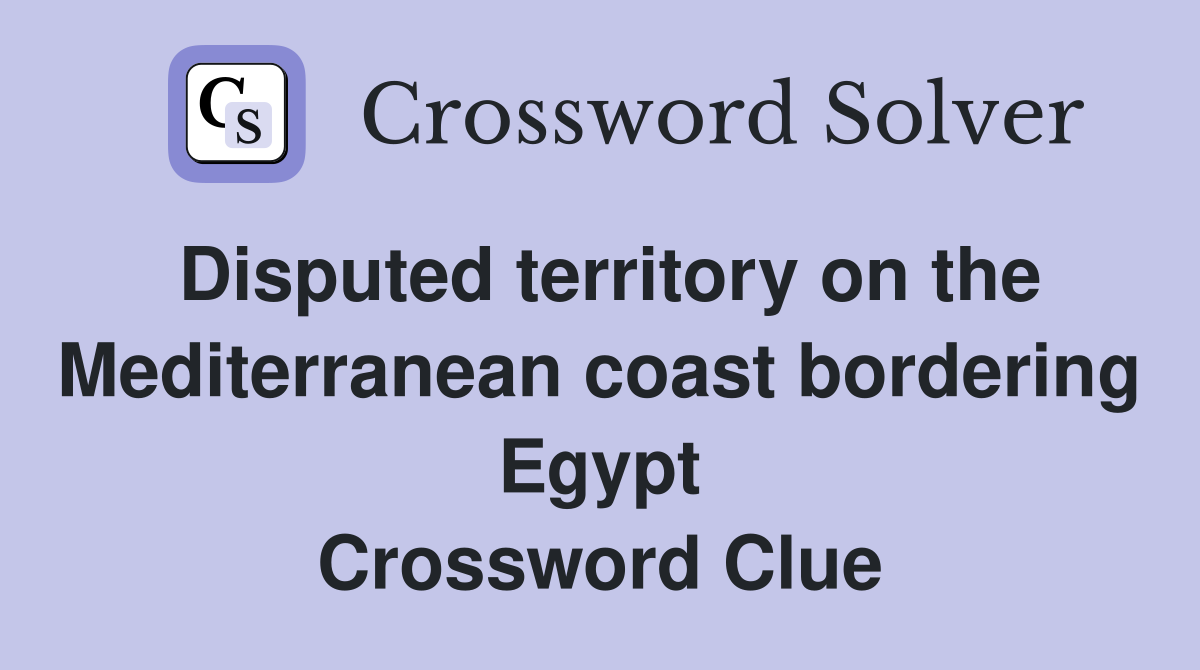 Disputed territory on the Mediterranean coast bordering Egypt Crossword Clue