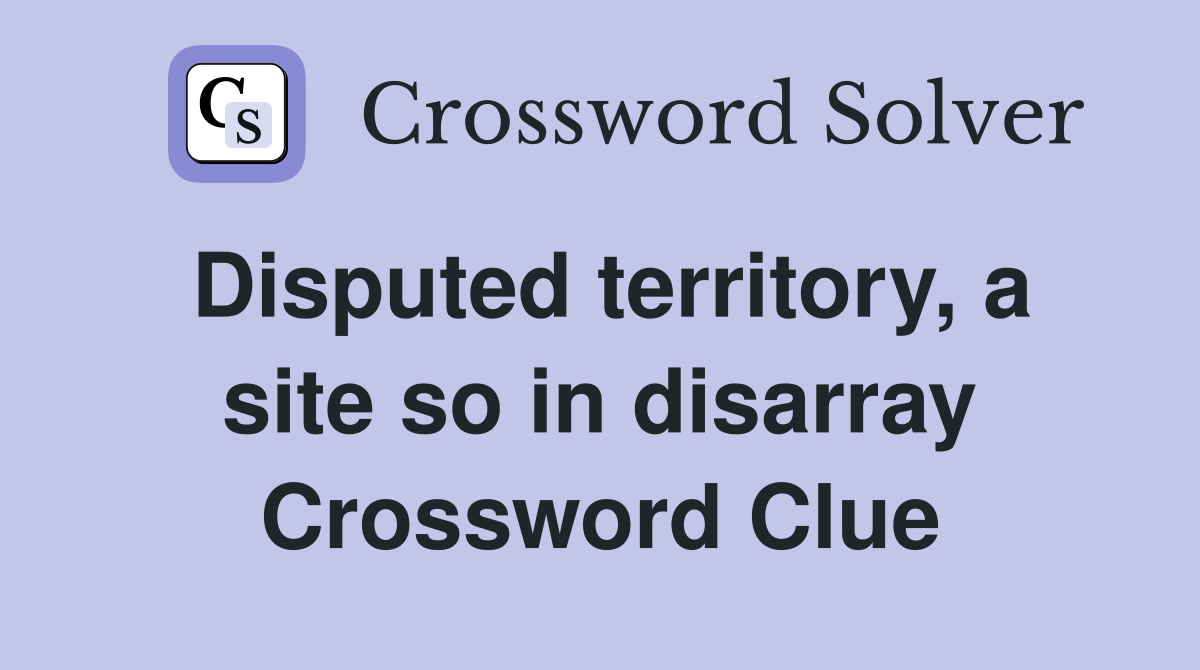 Disputed territory, a site so in disarray Crossword Clue