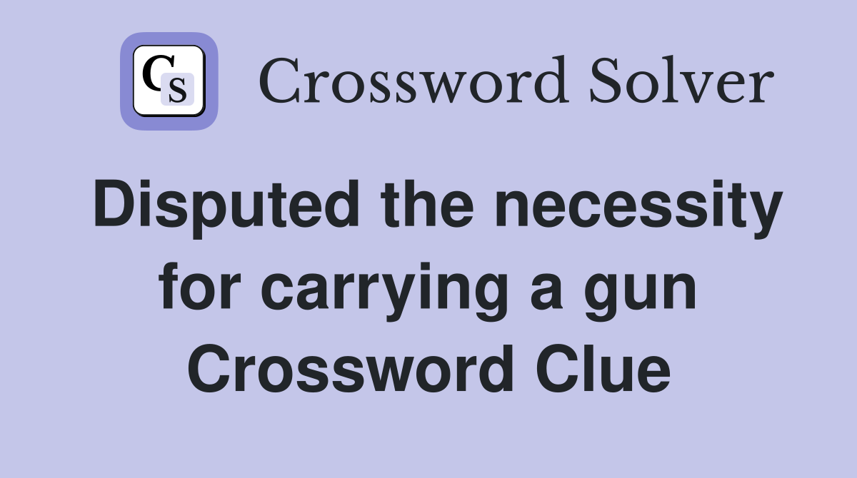 Disputed the necessity for carrying a gun Crossword Clue