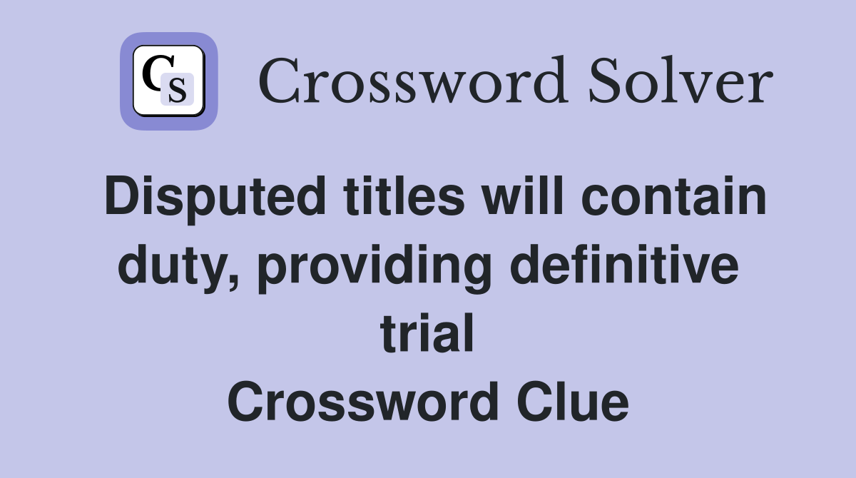 Disputed titles will contain duty, providing definitive trial Crossword Clue