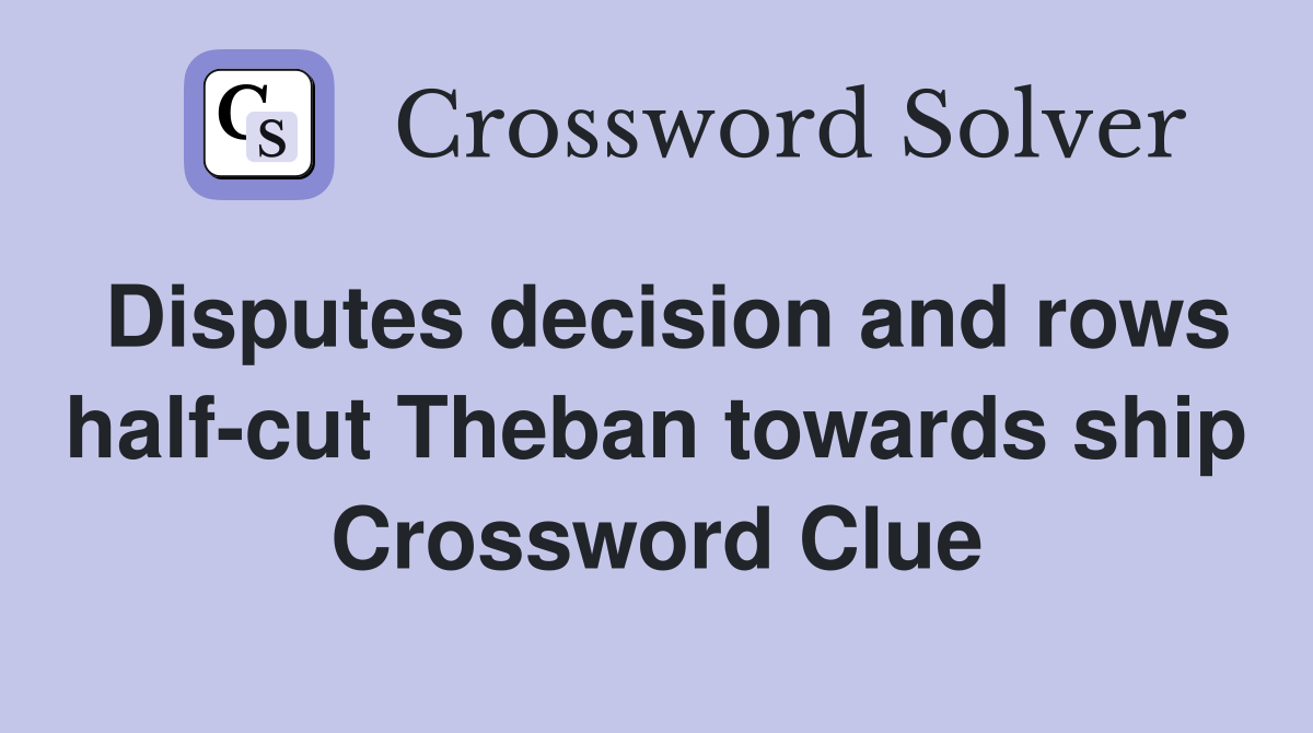 Disputes decision and rows half-cut Theban towards ship Crossword Clue