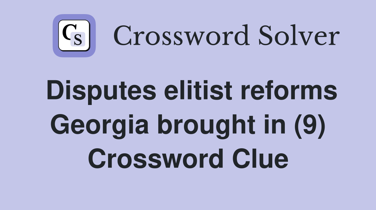 Disputes elitist reforms Georgia brought in (9) Crossword Clue