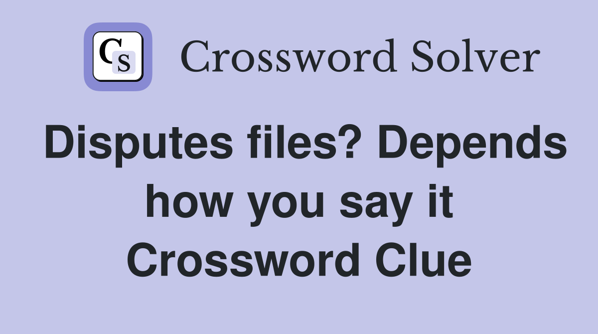 Disputes files? Depends how you say it Crossword Clue