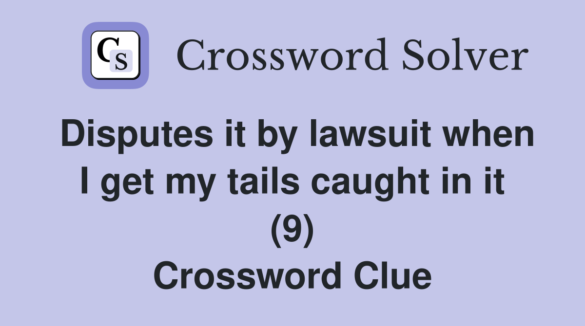Disputes it by lawsuit when I get my tails caught in it (9) Crossword Clue