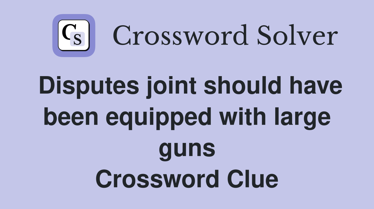 Disputes joint should have been equipped with large guns Crossword Clue
