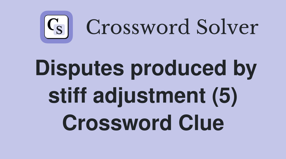 Disputes produced by stiff adjustment (5) Crossword Clue