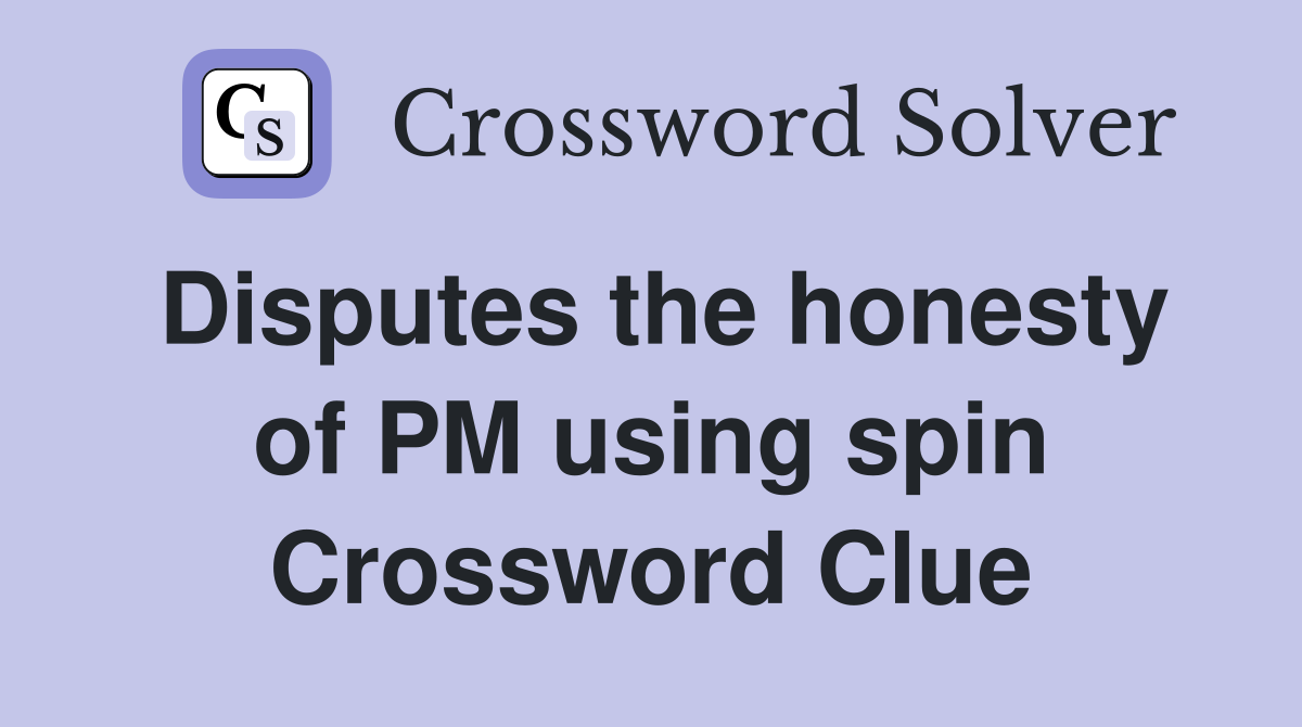 Disputes the honesty of PM using spin Crossword Clue