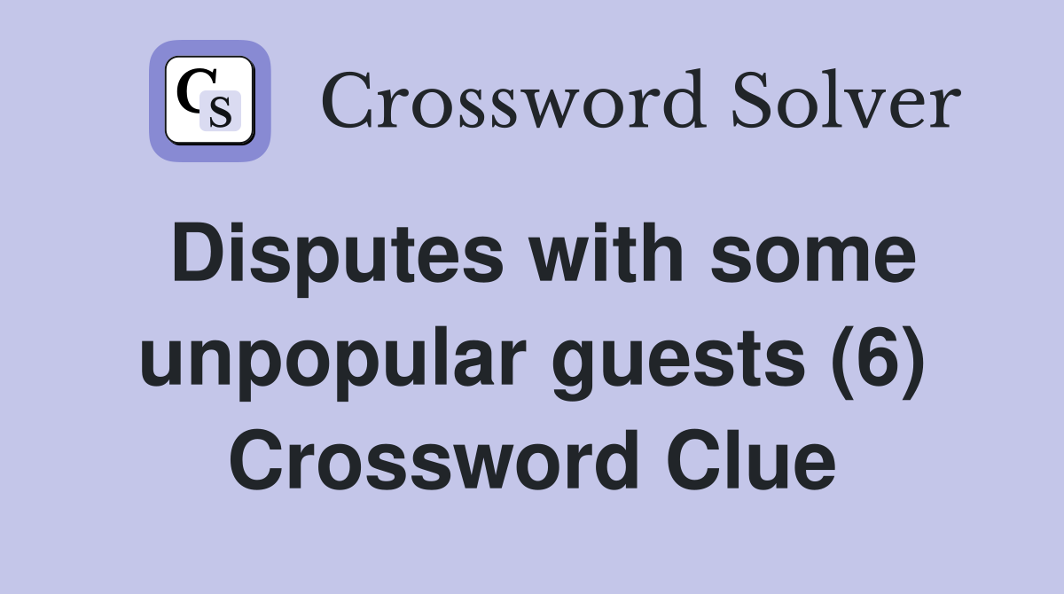 Disputes with some unpopular guests (6) Crossword Clue