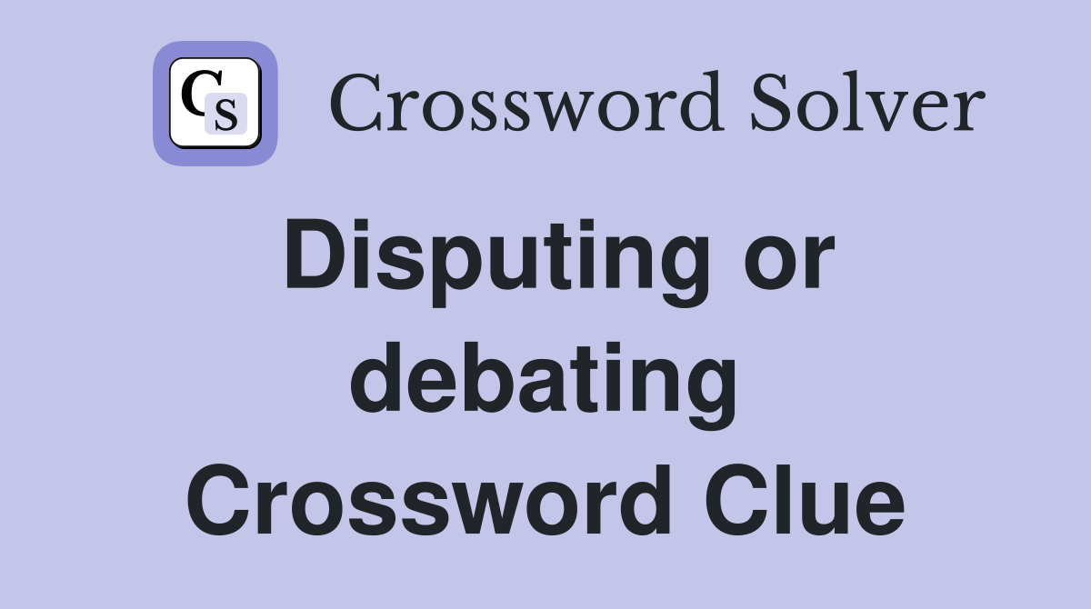 Disputing or debating Crossword Clue
