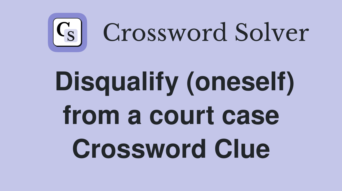 Disqualify (oneself) from a court case Crossword Clue
