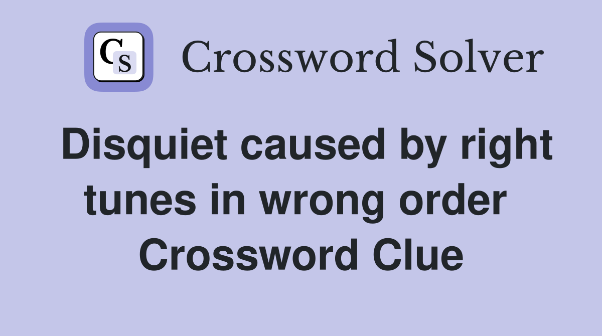 Disquiet caused by right tunes in wrong order  Crossword Clue