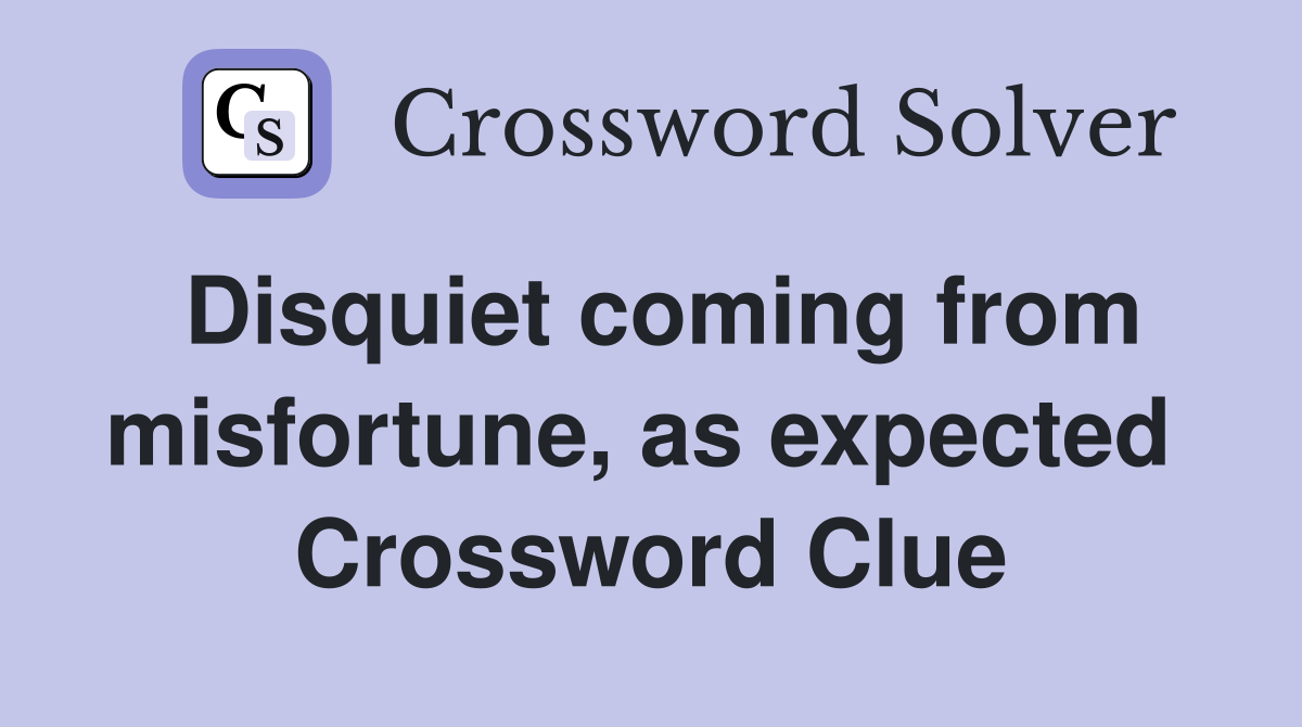 Disquiet coming from misfortune, as expected  Crossword Clue