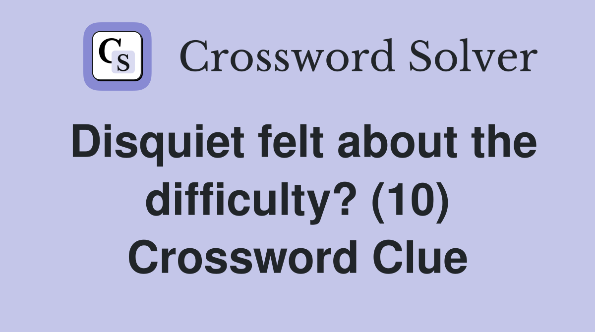 Disquiet felt about the difficulty? (10) Crossword Clue