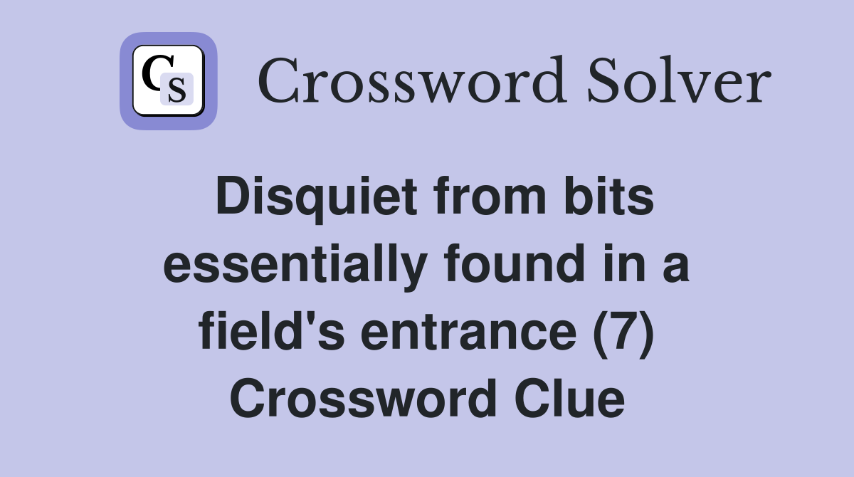 Disquiet from bits essentially found in a field's entrance (7) Crossword Clue