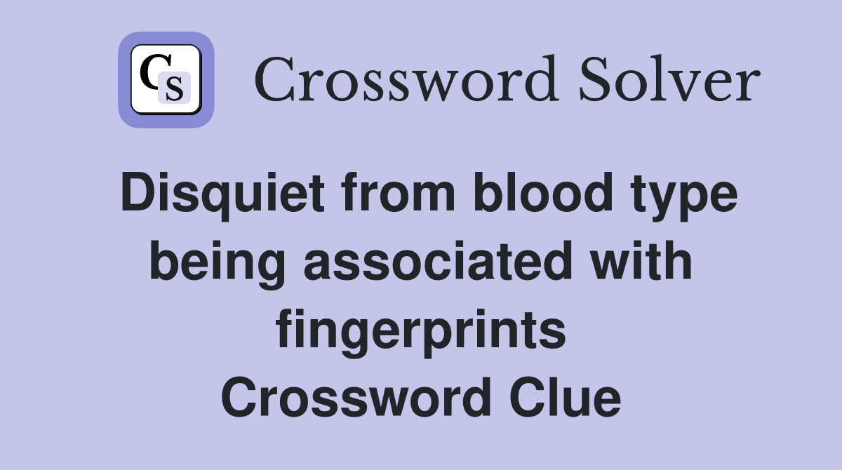 Disquiet from blood type being associated with fingerprints Crossword Clue