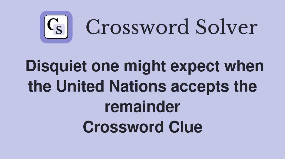 Disquiet one might expect when the United Nations accepts the remainder Crossword Clue
