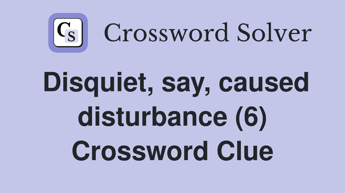 Disquiet, say, caused disturbance (6) Crossword Clue