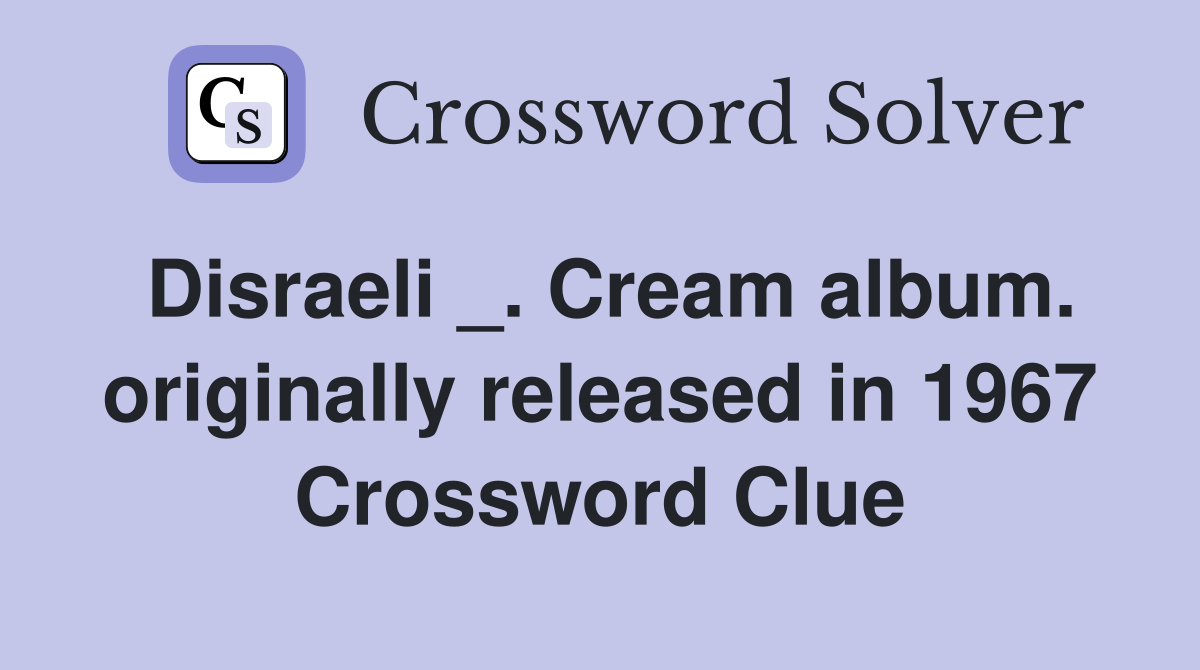 Disraeli _. Cream album. originally released in 1967 Crossword Clue