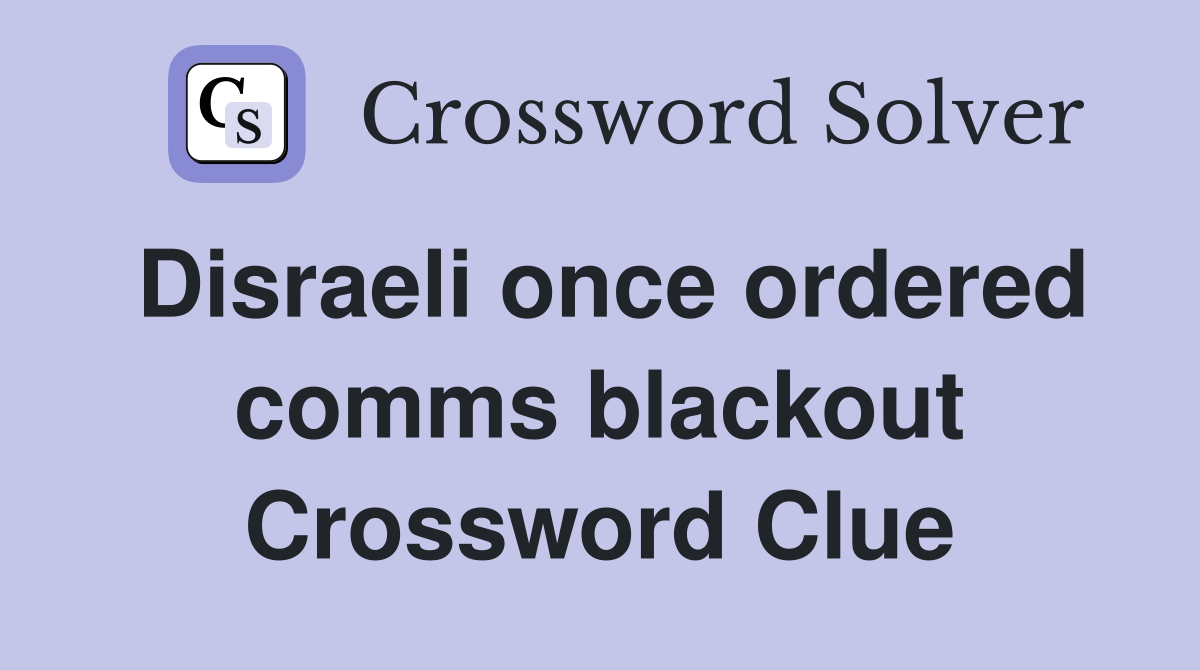 Disraeli once ordered comms blackout Crossword Clue
