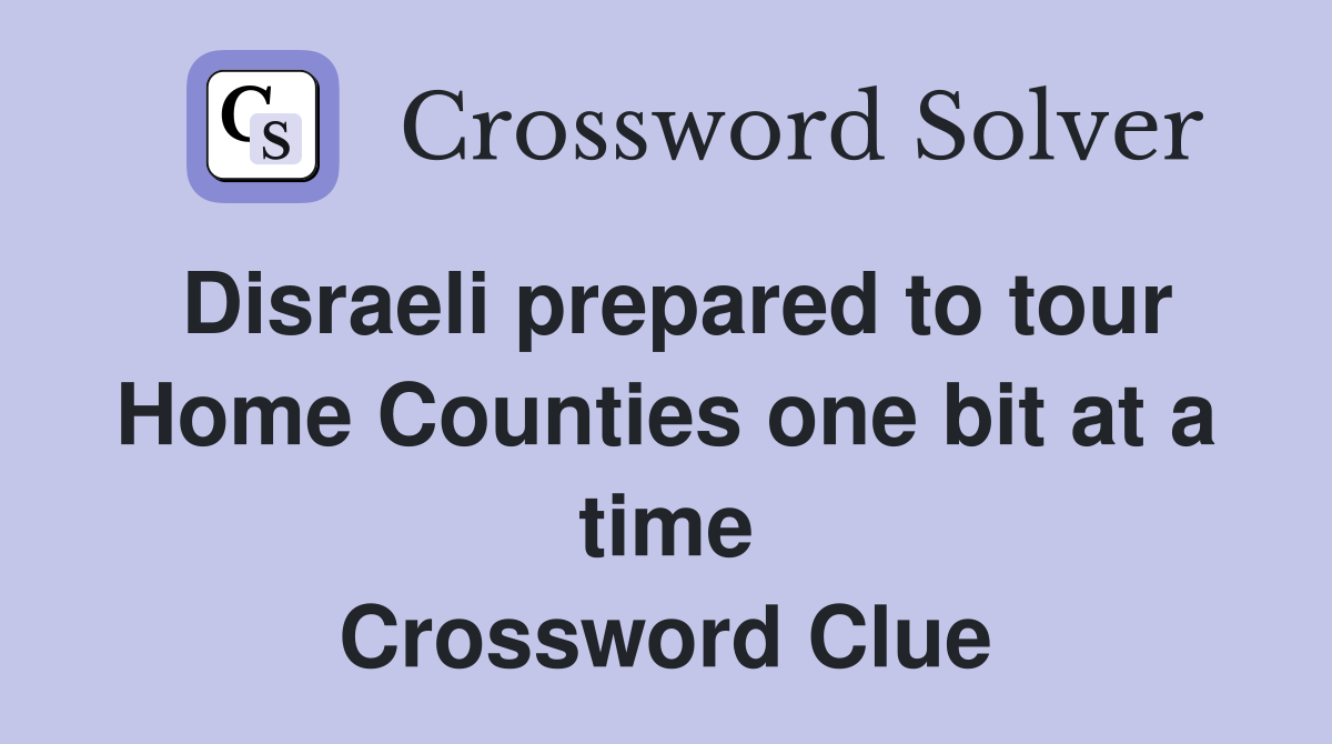 Disraeli prepared to tour Home Counties one bit at a time Crossword Clue