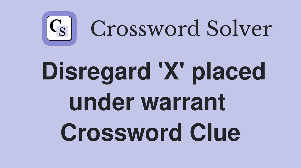 Disregard 'X' placed under warrant  Crossword Clue