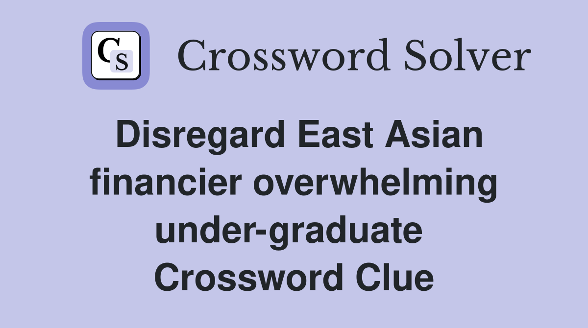 Disregard East Asian financier overwhelming under-graduate  Crossword Clue