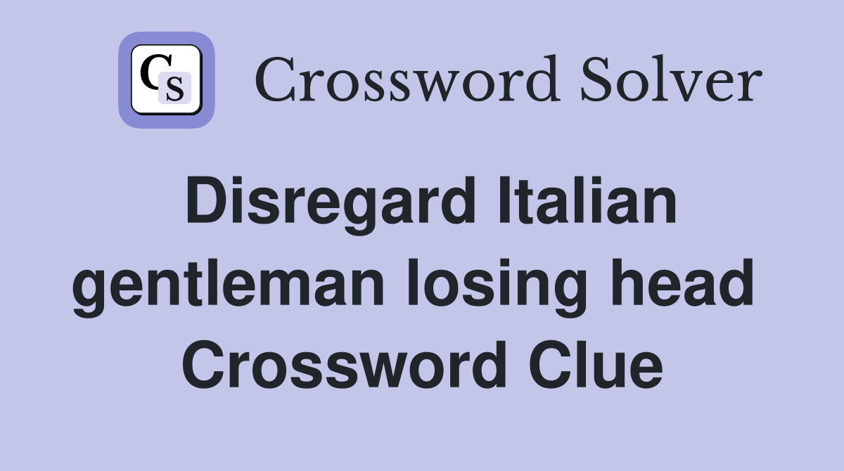 Disregard Italian gentleman losing head  Crossword Clue