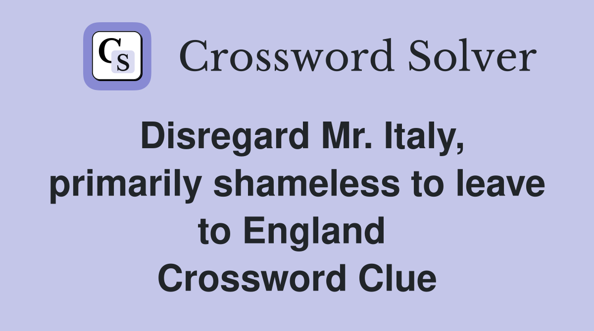 Disregard Mr. Italy, primarily shameless to leave to England  Crossword Clue