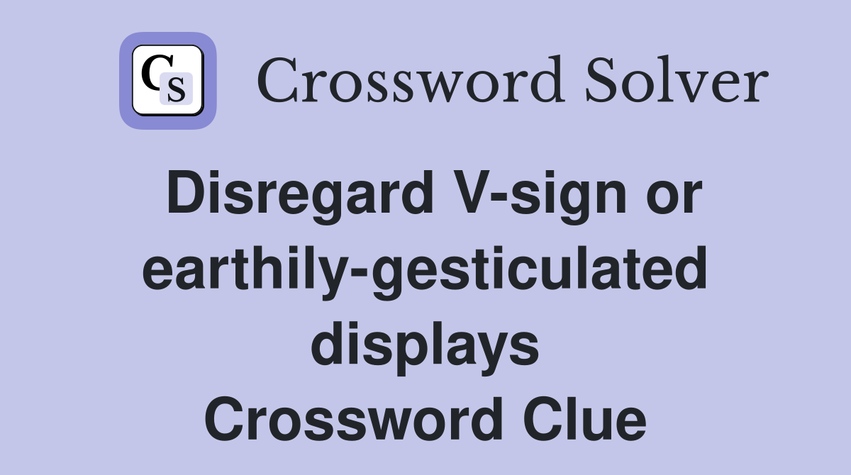 Disregard V-sign or earthily-gesticulated displays Crossword Clue