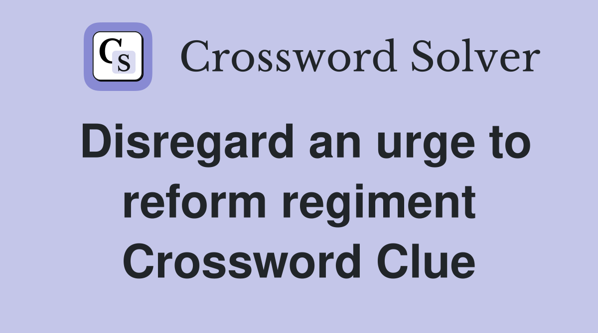 Disregard an urge to reform regiment Crossword Clue