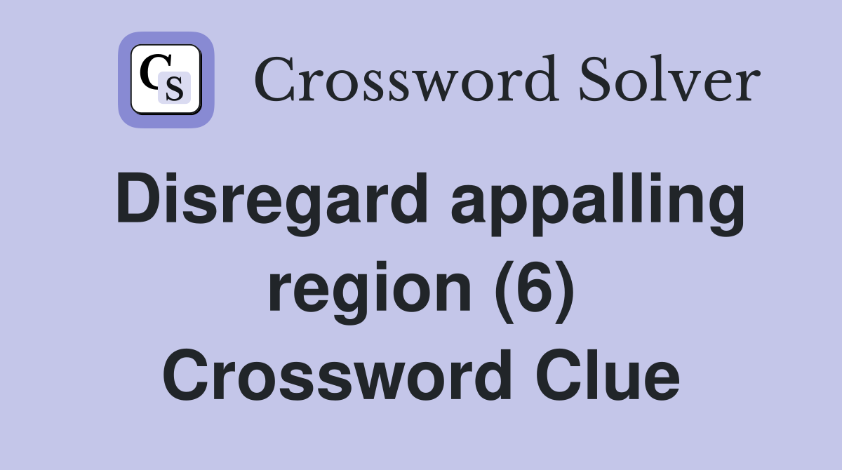 Disregard appalling region (6) Crossword Clue