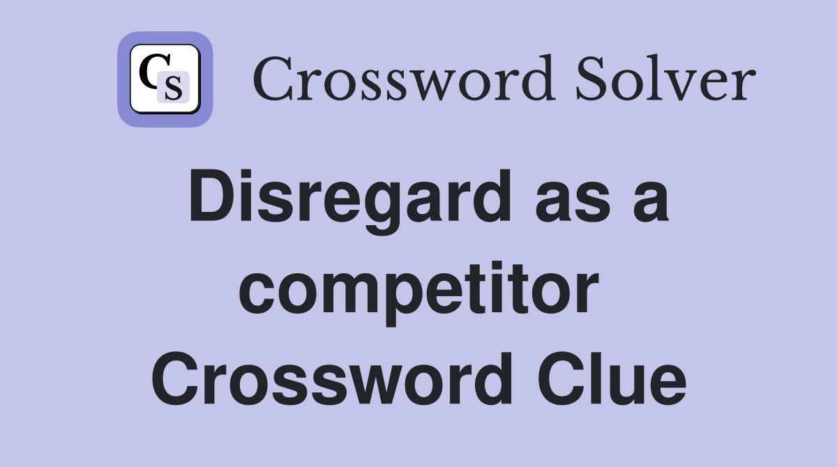 Disregard as a competitor Crossword Clue