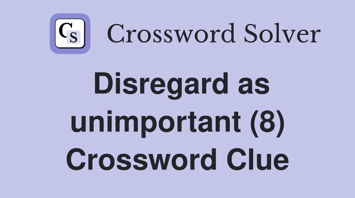 Disregard as unimportant (8) Crossword Clue