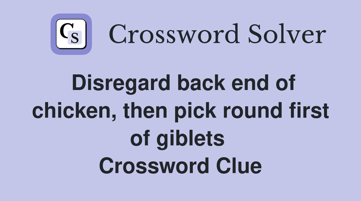 Disregard back end of chicken, then pick round first of giblets  Crossword Clue