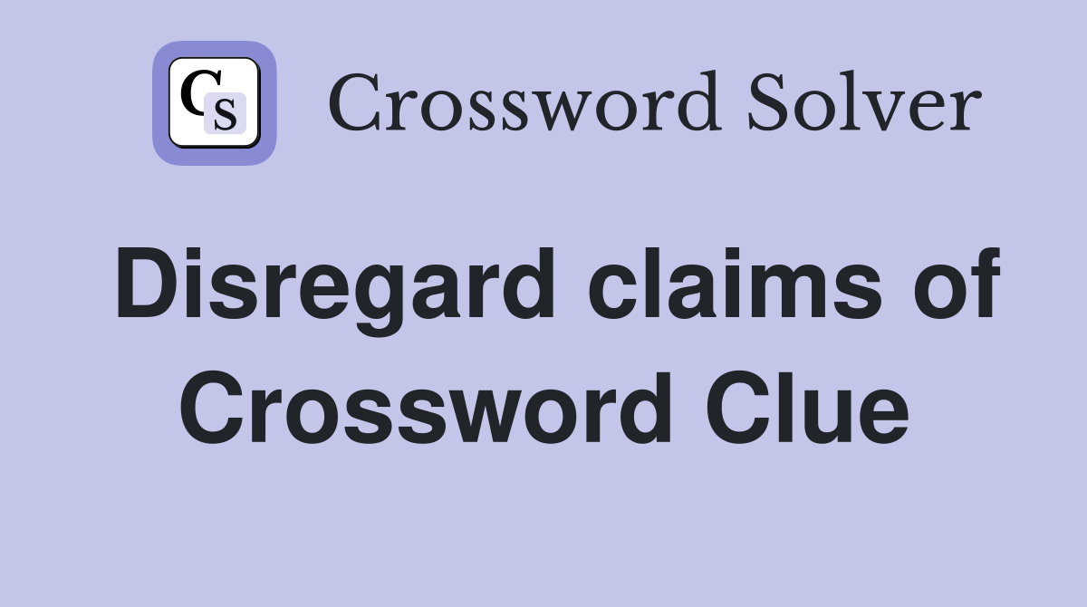 Disregard claims of Crossword Clue