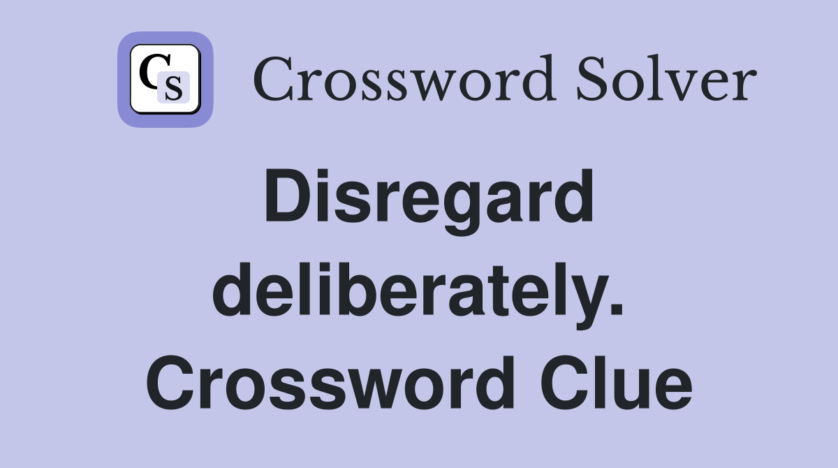 Disregard deliberately. Crossword Clue
