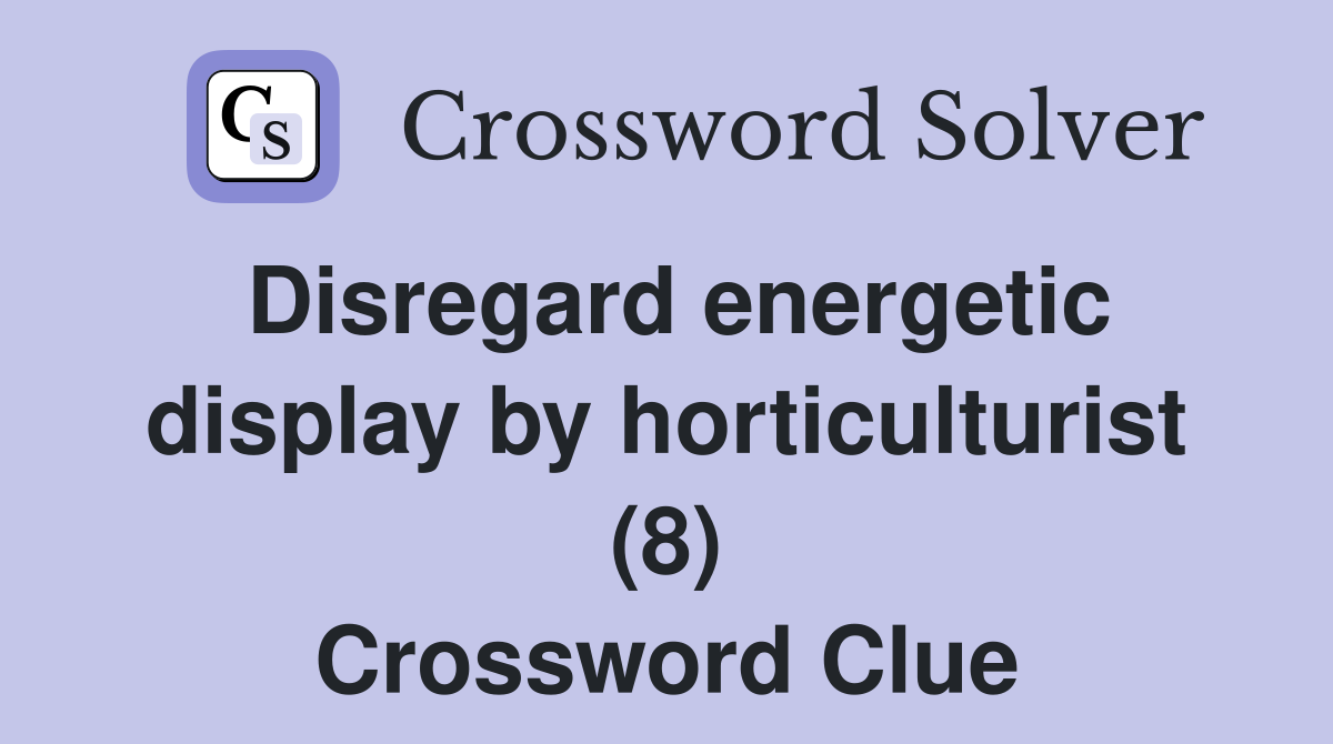 Disregard energetic display by horticulturist (8) Crossword Clue