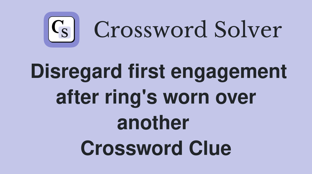Disregard first engagement after ring's worn over another  Crossword Clue