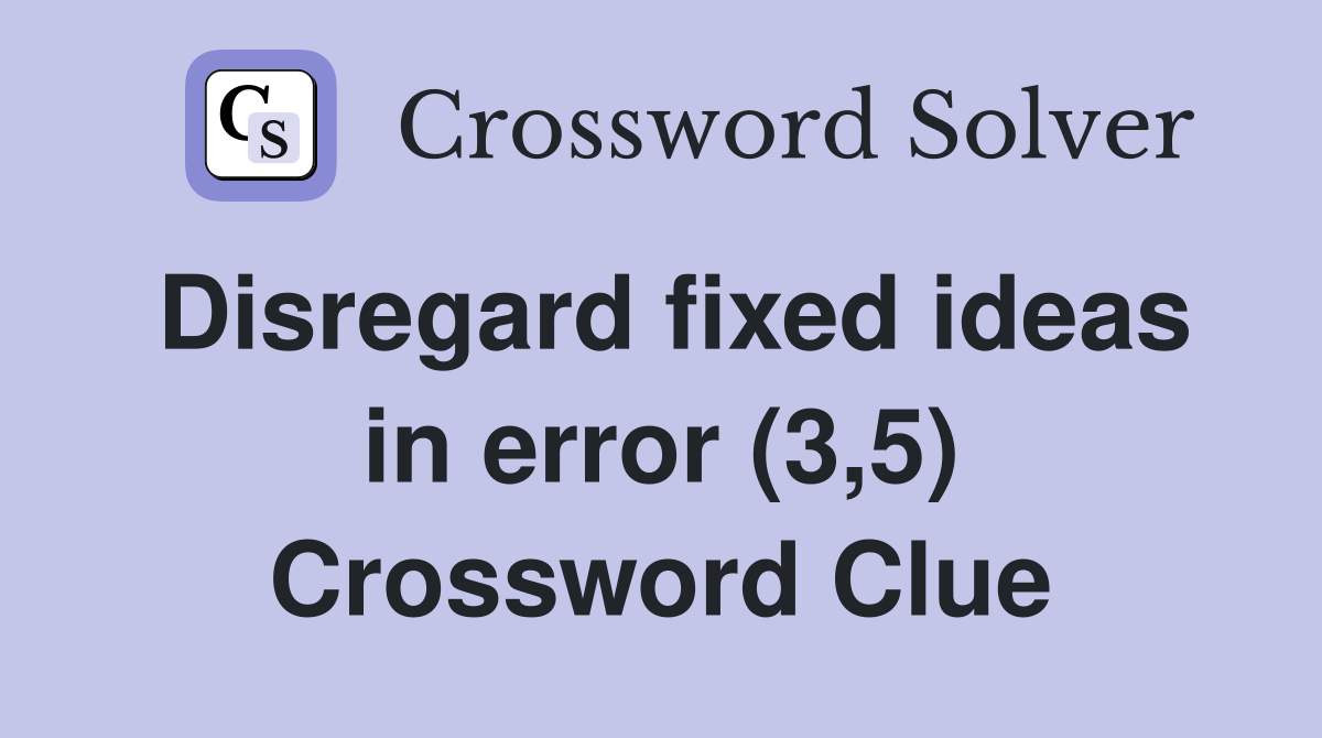 Disregard fixed ideas in error (3,5) Crossword Clue