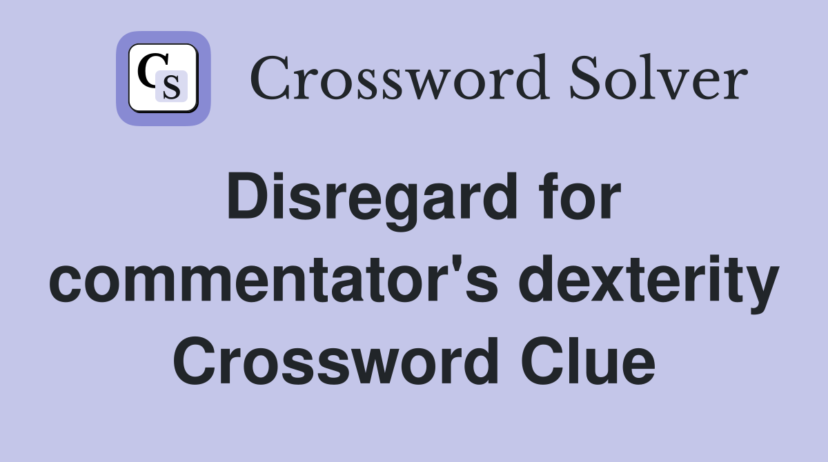 Disregard for commentator's dexterity Crossword Clue