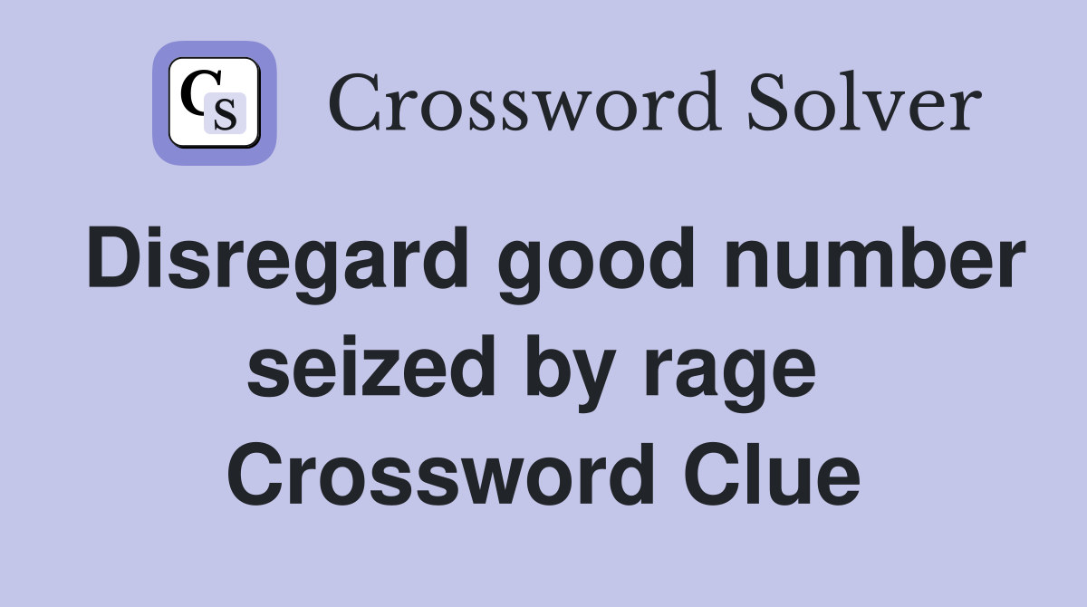 Disregard good number seized by rage  Crossword Clue