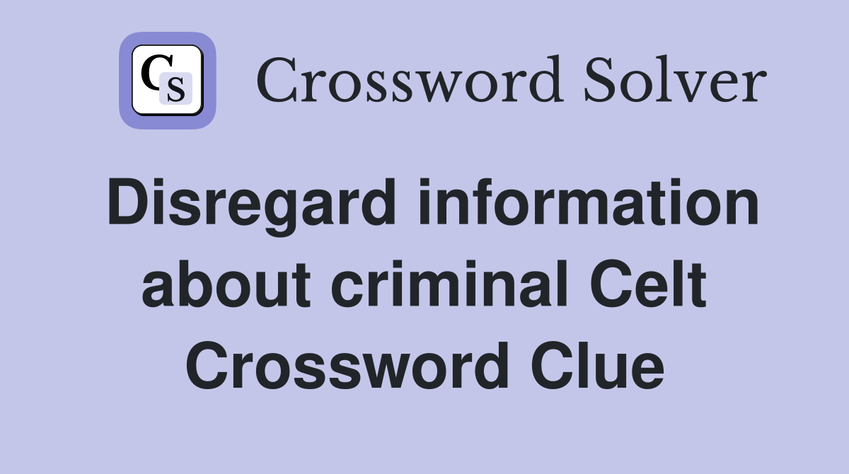 Disregard information about criminal Celt Crossword Clue