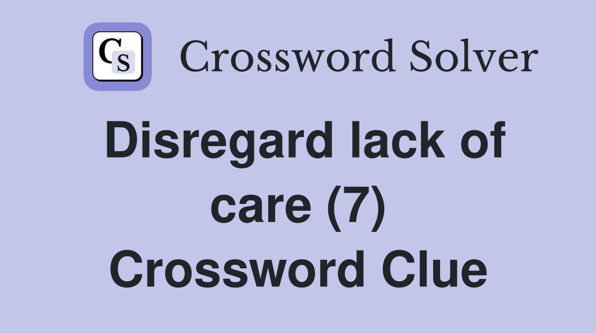 Disregard lack of care (7) Crossword Clue