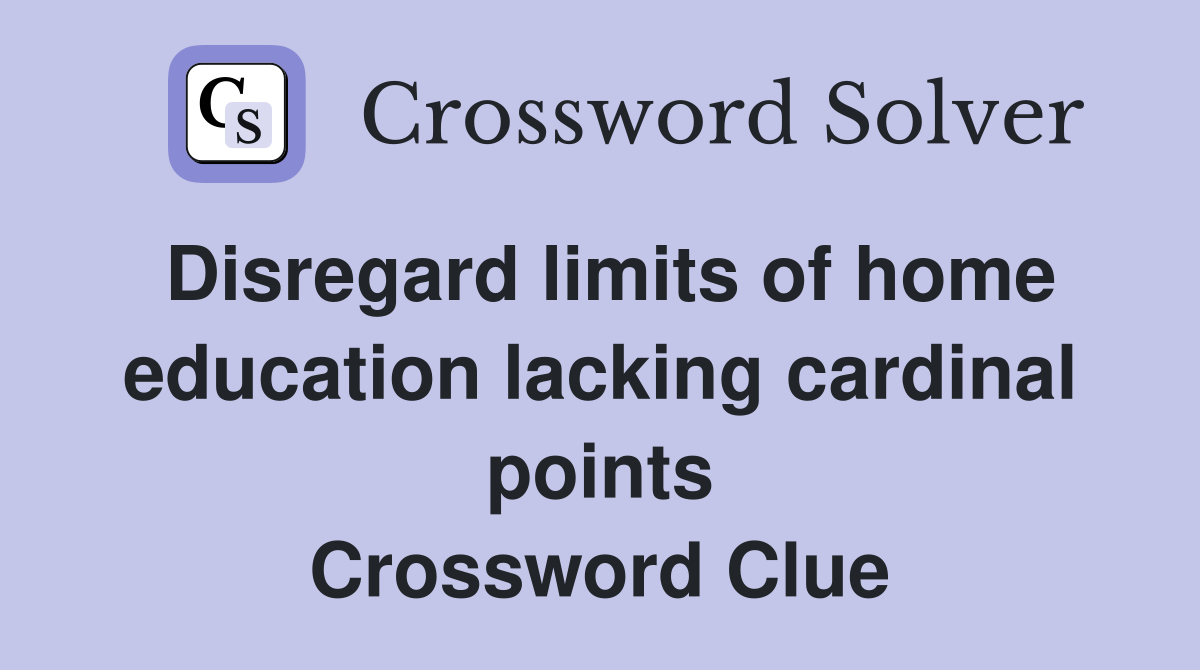 Disregard limits of home education lacking cardinal points Crossword Clue