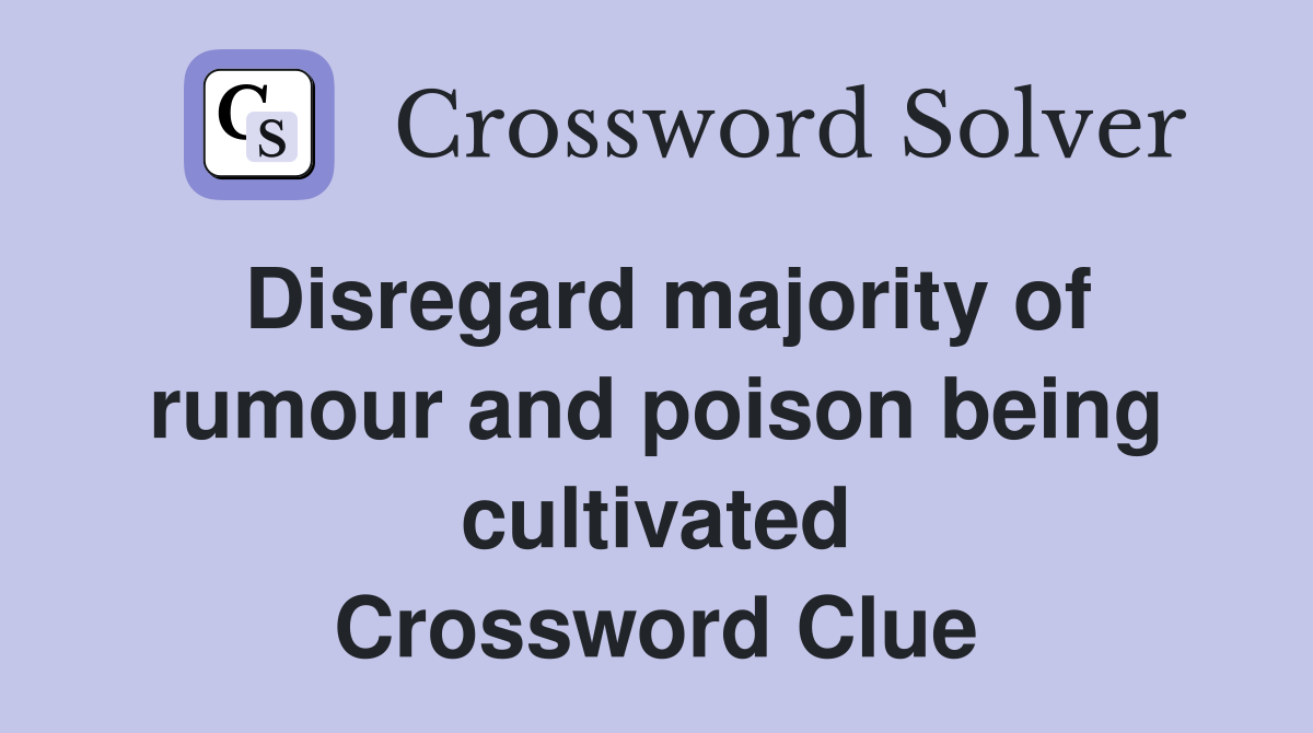Disregard majority of rumour and poison being cultivated Crossword Clue