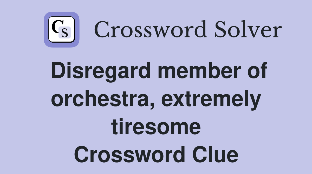 Disregard member of orchestra, extremely tiresome Crossword Clue
