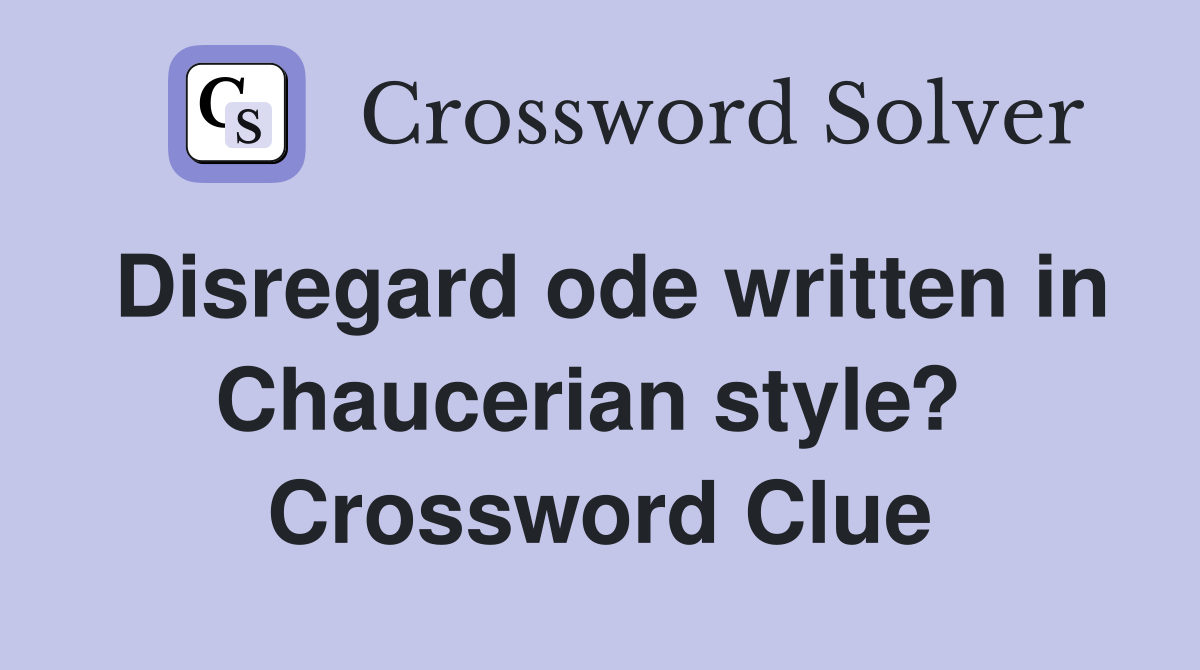 Disregard ode written in Chaucerian style?  Crossword Clue
